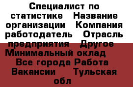 Специалист по статистике › Название организации ­ Компания-работодатель › Отрасль предприятия ­ Другое › Минимальный оклад ­ 1 - Все города Работа » Вакансии   . Тульская обл.